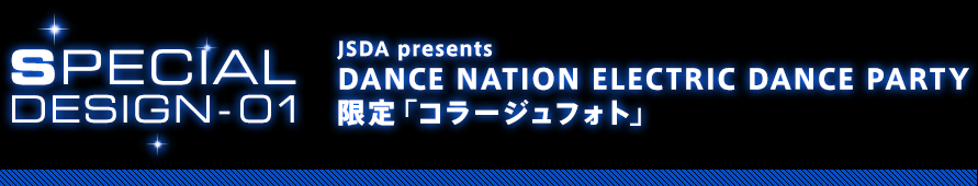 JSDA presents DANCE NATION ELECTRIC DANCE PARTY 限定「コラージュフォト」