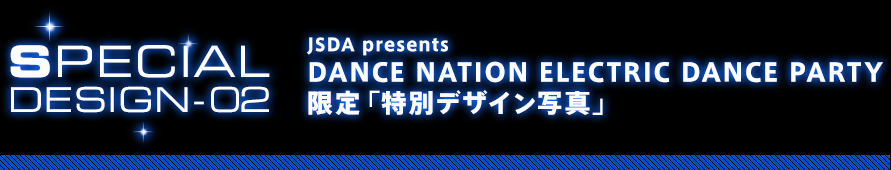 JSDA presents DANCE NATION ELECTRIC DANCE PARTY 限定「特別デザイン写真」