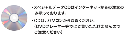 ・スペシャルデータCDはインターネットからの注文のみ承っております。・CDは、パソコンからご覧下さい。（DVDプレーヤー等ではご覧いただけませんのでご注意ください）