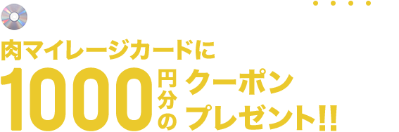 スペシャルデータCDを購入の方にもれなく、肉マイレージカードに1000円分のクーポンをプレゼント！！