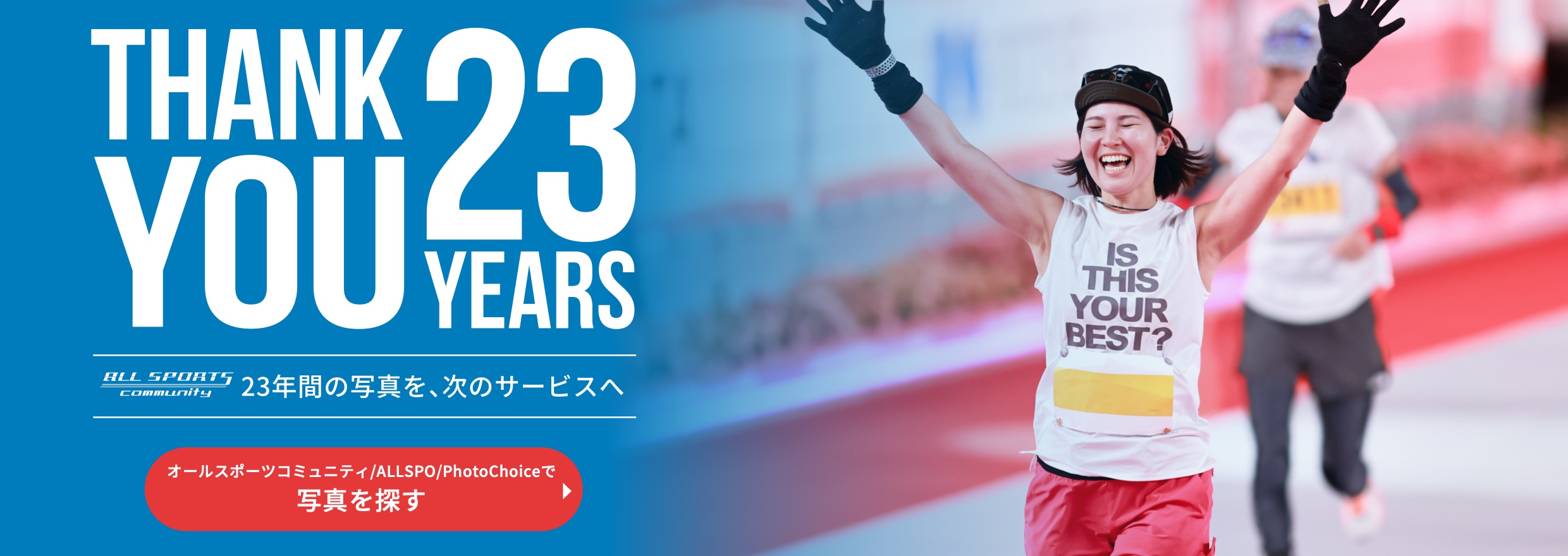 THANK YOU 23 YEARS 23年間の写真を、次のサービスへ オールスポーツコミュニティ/ALLSPO/PhotoChoiceで写真を探す